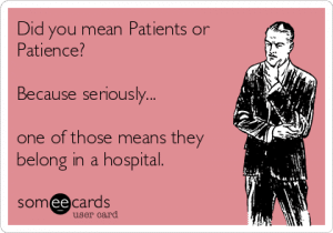did-you-mean-patients-or-patience-because-seriously-one-of-those-means-they-belong-in-a-hospital--5a582
